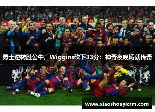 勇士逆转胜公牛，Wiggins砍下33分：神奇夜晚铸就传奇