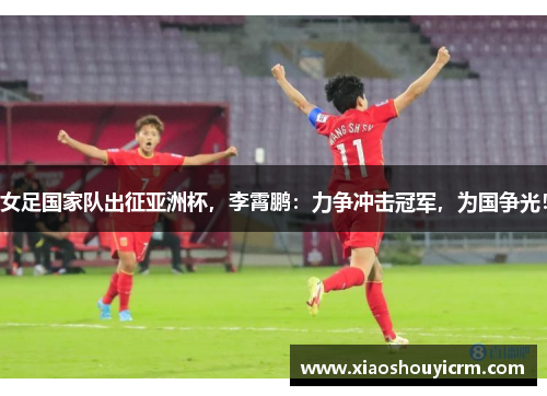 女足国家队出征亚洲杯，李霄鹏：力争冲击冠军，为国争光！