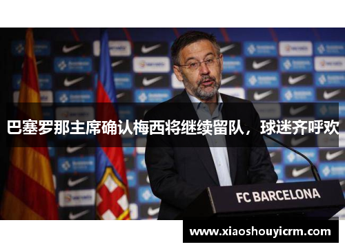巴塞罗那主席确认梅西将继续留队，球迷齐呼欢