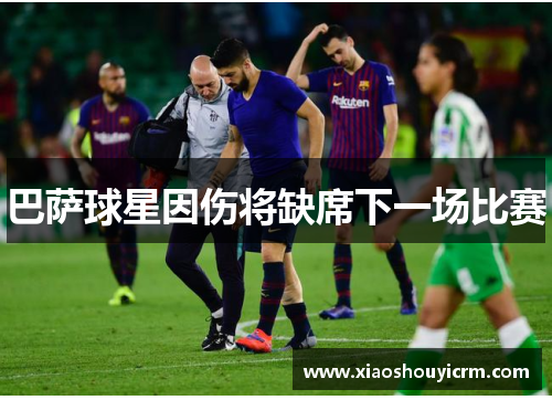 巴萨球星因伤将缺席下一场比赛